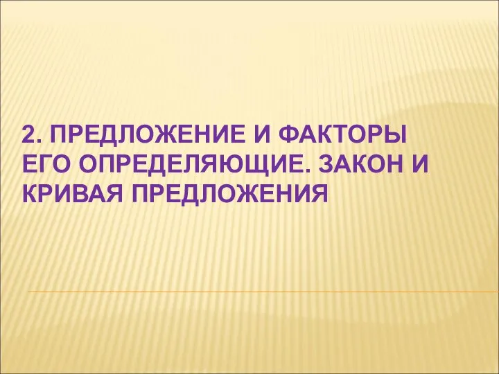 2. ПРЕДЛОЖЕНИЕ И ФАКТОРЫ ЕГО ОПРЕДЕЛЯЮЩИЕ. ЗАКОН И КРИВАЯ ПРЕДЛОЖЕНИЯ