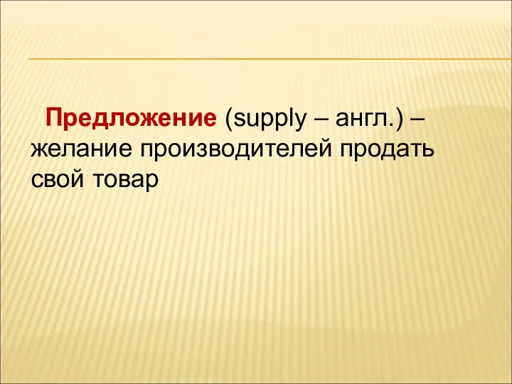 Предложение (supply – англ.) – желание производителей продать свой товар