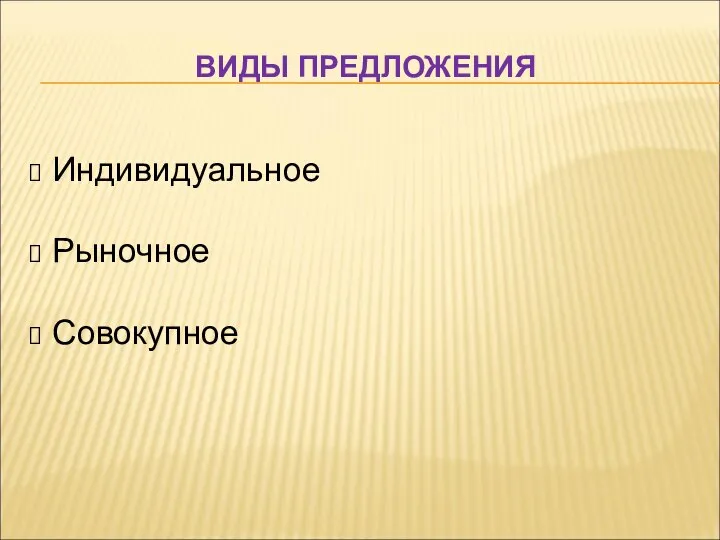 ВИДЫ ПРЕДЛОЖЕНИЯ Индивидуальное Рыночное Совокупное