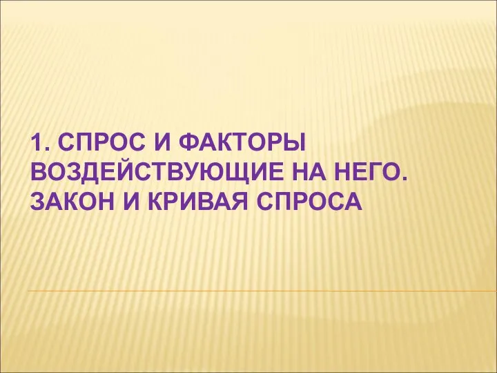 1. СПРОС И ФАКТОРЫ ВОЗДЕЙСТВУЮЩИЕ НА НЕГО. ЗАКОН И КРИВАЯ СПРОСА