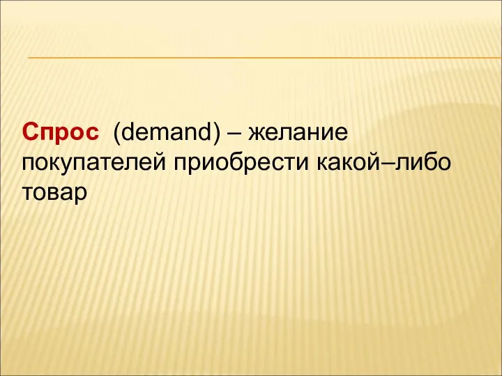 Спрос (demand) – желание покупателей приобрести какой–либо товар