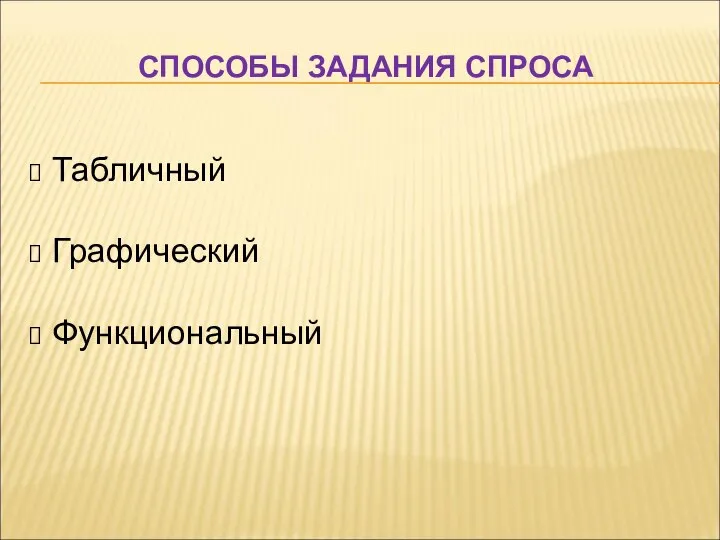 СПОСОБЫ ЗАДАНИЯ СПРОСА Табличный Графический Функциональный