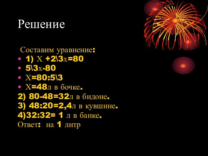 Решение Составим уравнение: 1) Х +2\3х=80 5\3х-80 Х=80:5\3 Х=48л в бочке.