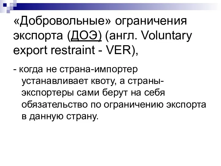 «Добровольные» ограничения экспорта (ДОЭ) (англ. Voluntary export restraint - VER), -