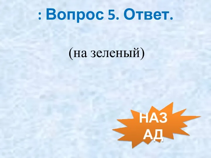 (на зеленый) : Вопрос 5. Ответ. НАЗАД