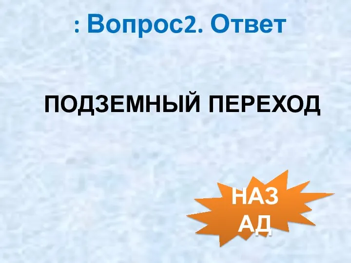 : Вопрос2. Ответ ПОДЗЕМНЫЙ ПЕРЕХОД НАЗАД