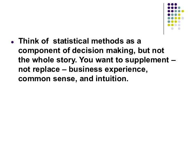 Think of statistical methods as a component of decision making, but