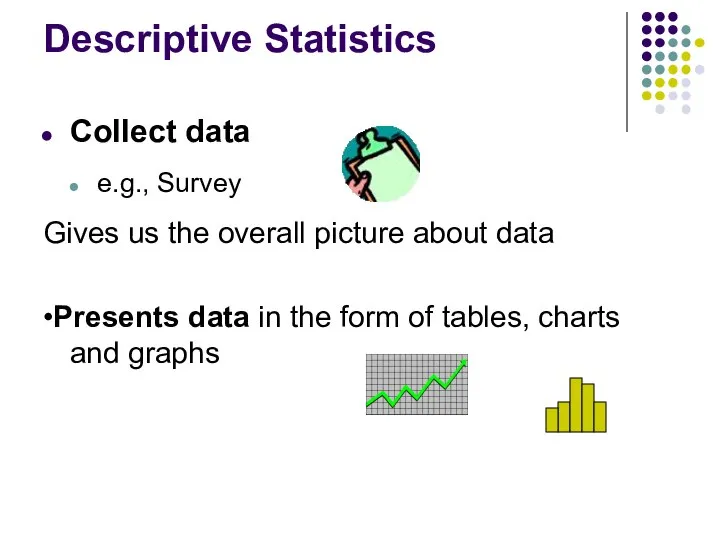 Descriptive Statistics Collect data e.g., Survey Gives us the overall picture