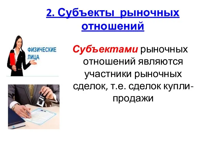 2. Субъекты рыночных отношений Субъектами рыночных отношений являются участники рыночных сделок, т.е. сделок купли-продажи