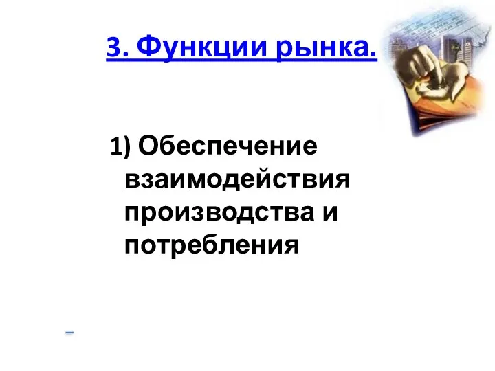 3. Функции рынка. 1) Обеспечение взаимодействия производства и потребления