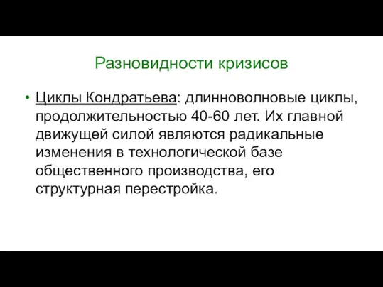 Разновидности кризисов Циклы Кондратьева: длинноволновые циклы, продолжительностью 40-60 лет. Их главной