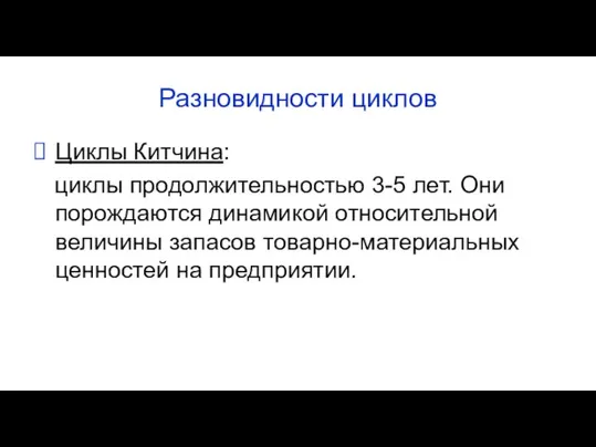 Разновидности циклов Циклы Китчина: циклы продолжительностью 3-5 лет. Они порождаются динамикой