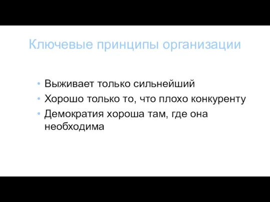 Ключевые принципы организации Выживает только сильнейший Хорошо только то, что плохо