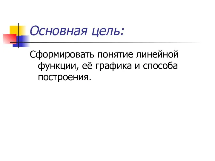 Основная цель: Сформировать понятие линейной функции, её графика и способа построения.