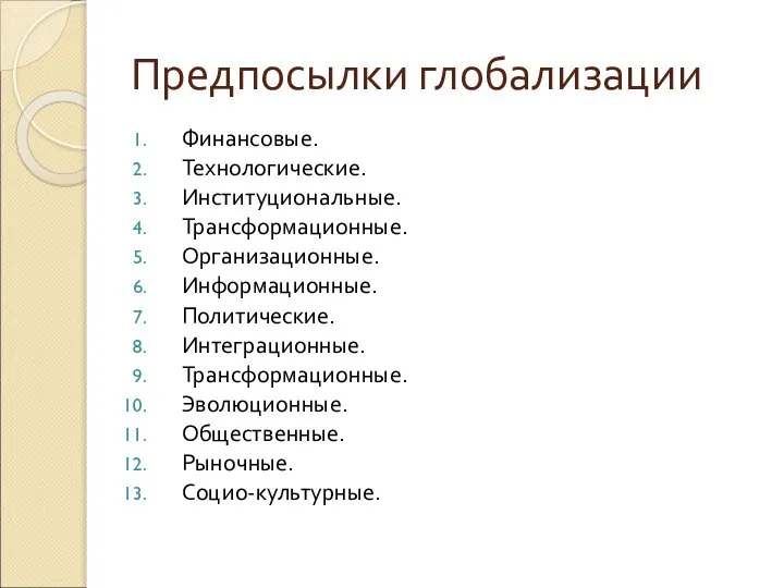 Предпосылки глобализации Финансовые. Технологические. Институциональные. Трансформационные. Организационные. Информационные. Политические. Интеграционные. Трансформационные. Эволюционные. Общественные. Рыночные. Социо-культурные.