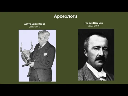 Археологи Артур Джон Эванс (1851-1941) Генрих Шлиман (1822-1890)