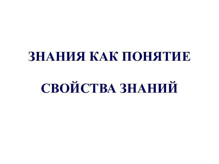 ЗНАНИЯ КАК ПОНЯТИЕ СВОЙСТВА ЗНАНИЙ