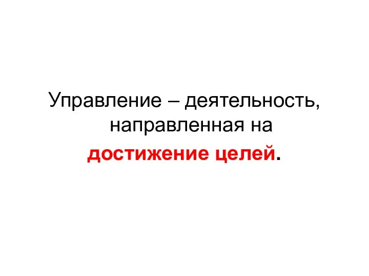 Управление – деятельность, направленная на достижение целей.