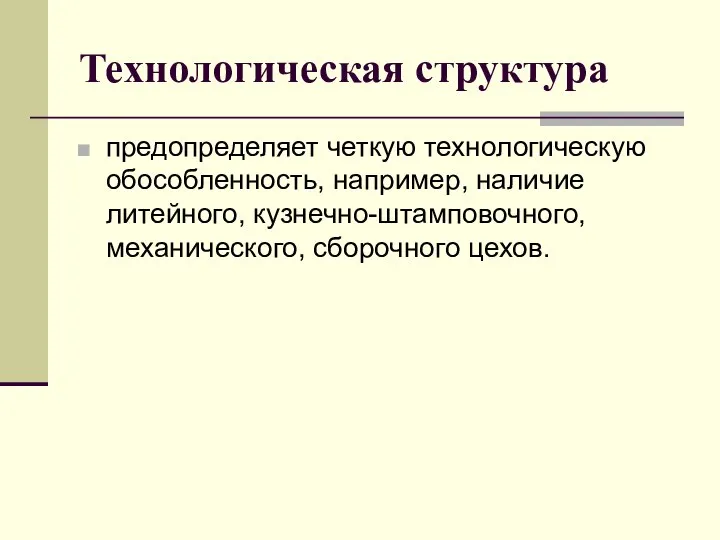 Технологическая структура предопределяет четкую технологическую обособленность, например, наличие литейного, кузнечно-штамповочного, механического, сборочного цехов.