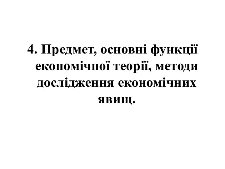 4. Предмет, основні функції економічної теорії, методи дослідження економічних явищ.