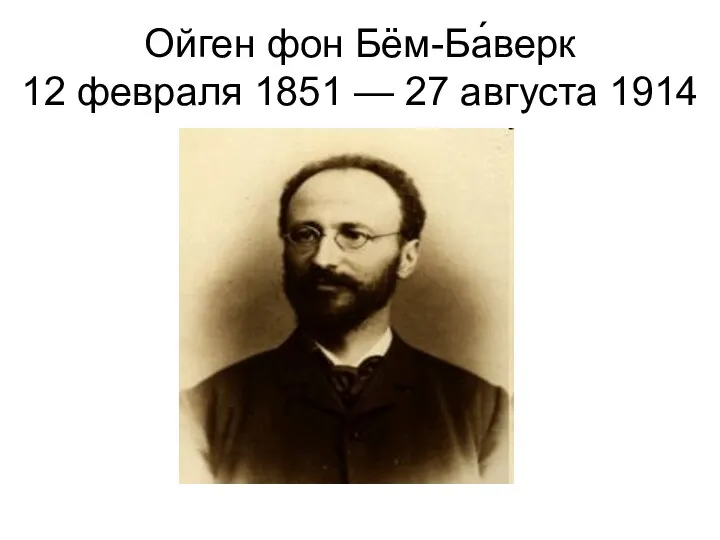 Ойген фон Бём-Ба́верк 12 февраля 1851 — 27 августа 1914