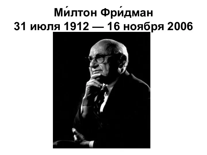 Ми́лтон Фри́дман 31 июля 1912 — 16 ноября 2006