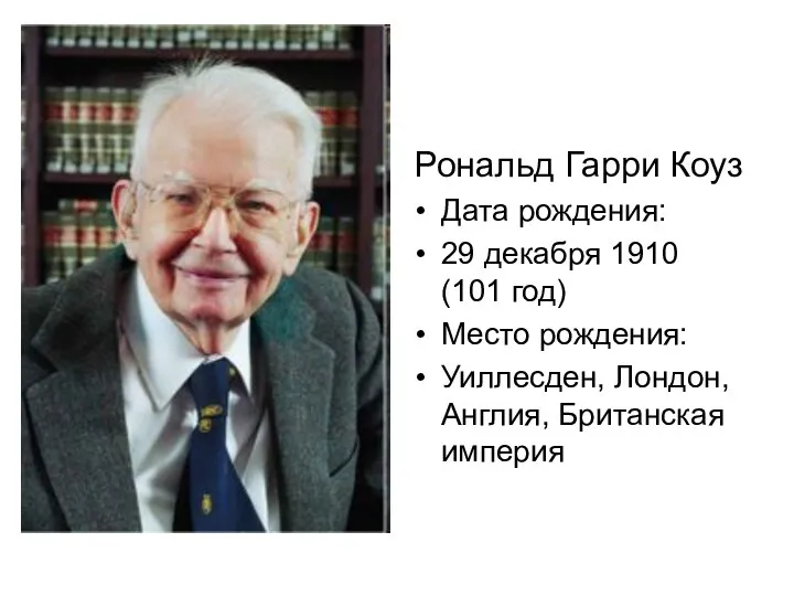 Рональд Гарри Коуз Дата рождения: 29 декабря 1910 (101 год) Место