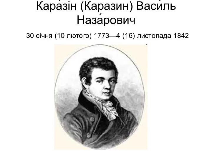 Кара́зін (Каразин) Васи́ль Наза́рович 30 січня (10 лютого) 1773—4 (16) листопада 1842