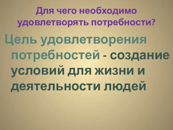 Для чего необходимо удовлетворять потребности? Цель удовлетворения потребностей - создание условий для жизни и деятельности людей