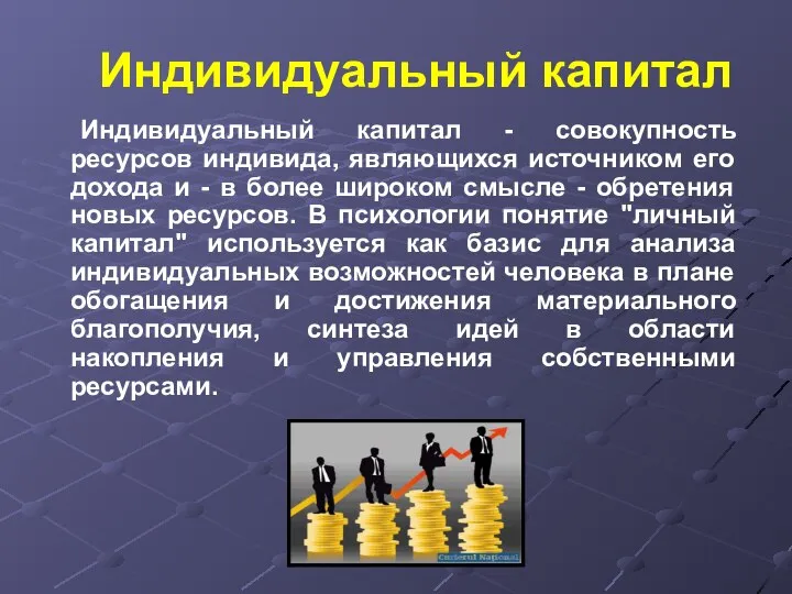 Индивидуальный капитал Индивидуальный капитал - совокупность ресурсов индивида, являющихся источником его