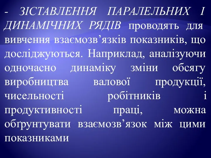 - ЗІСТАВЛЕННЯ ПАРАЛЕЛЬНИХ І ДИНАМІЧНИХ РЯДІВ проводять для вивчення взаємозв’язків показників,