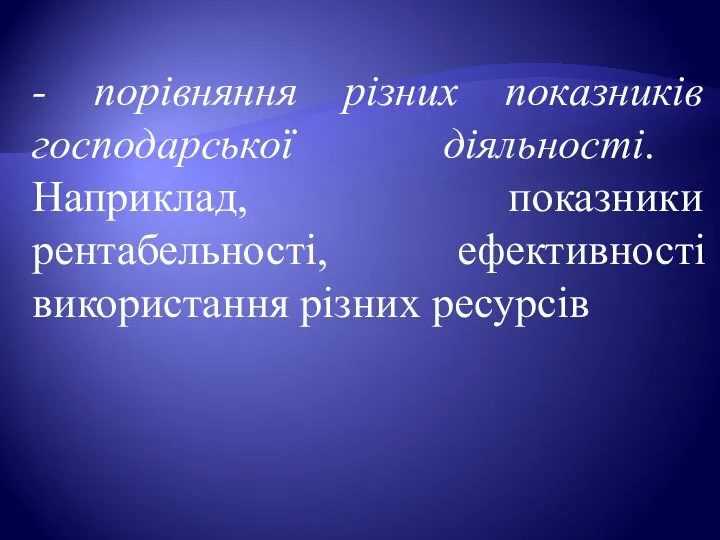 - порівняння різних показників господарської діяльності. Наприклад, показники рентабельності, ефективності використання різних ресурсів