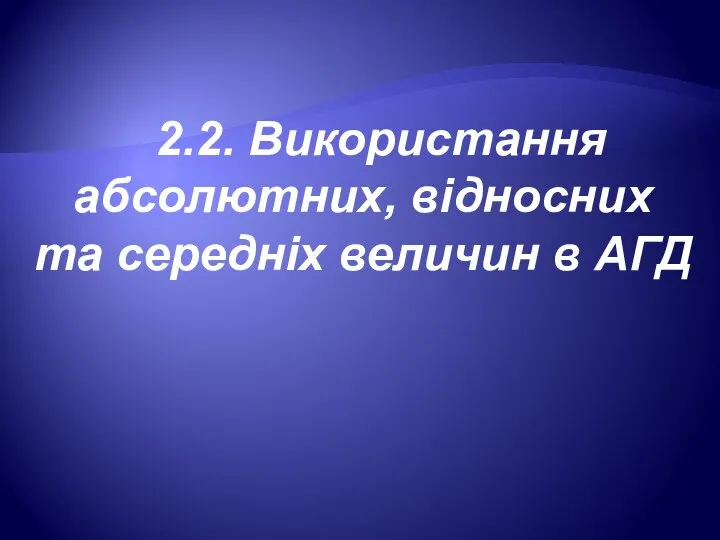 2.2. Використання абсолютних, відносних та середніх величин в АГД