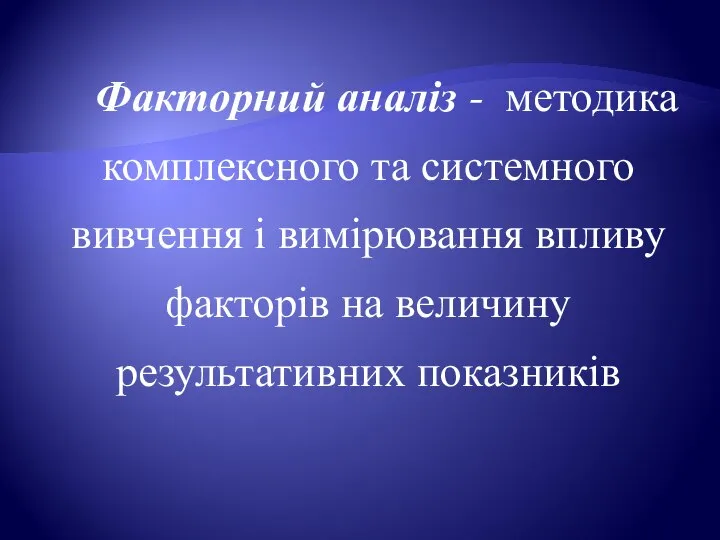 Факторний аналіз - методика комплексного та системного вивчення і вимірювання впливу факторів на величину результативних показників