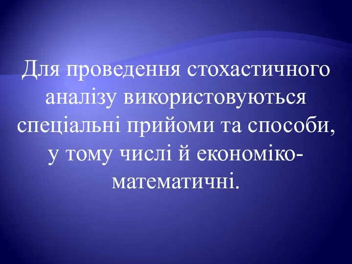 Для проведення стохастичного аналізу використовуються спеціальні прийоми та способи, у тому числі й економіко-математичні.