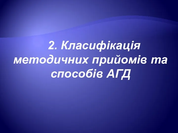 2. Класифікація методичних прийомів та способів АГД