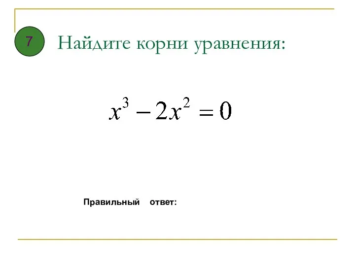 Найдите корни уравнения: Правильный ответ: 7