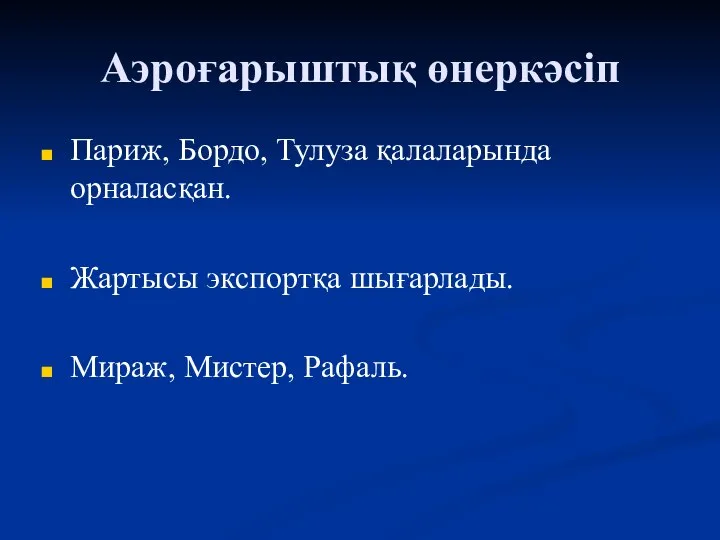 Аэроғарыштық өнеркәсіп Париж, Бордо, Тулуза қалаларында орналасқан. Жартысы экспортқа шығарлады. Мираж, Мистер, Рафаль.