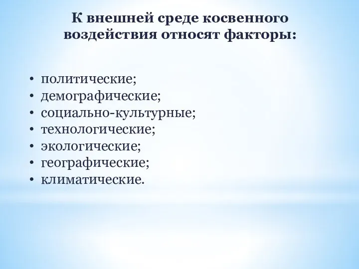 К внешней среде косвенного воздействия относят факторы: политические; демографические; социально-культурные; технологические; экологические; географические; климатические.