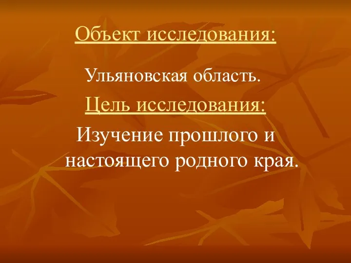 Объект исследования: Ульяновская область. Цель исследования: Изучение прошлого и настоящего родного края.