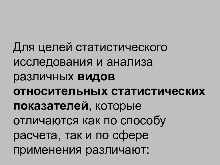 Для целей статистического исследования и анализа различных видов относительных статистических показателей,