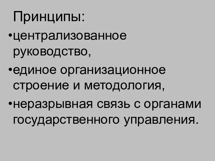 Принципы: централизованное руководство, единое организационное строение и методология, неразрывная связь с органами государственного управления.