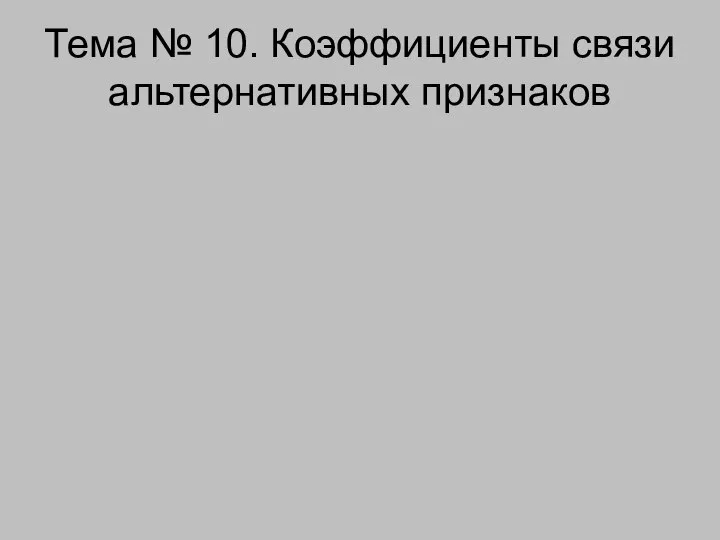 Тема № 10. Коэффициенты связи альтернативных признаков