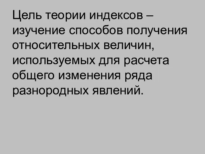 Цель теории индексов – изучение способов получения относительных величин, используемых для