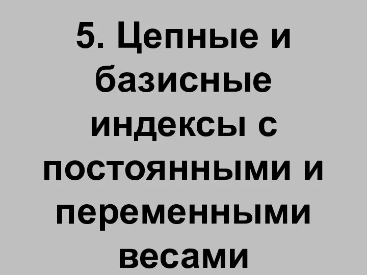 5. Цепные и базисные индексы с постоянными и переменными весами