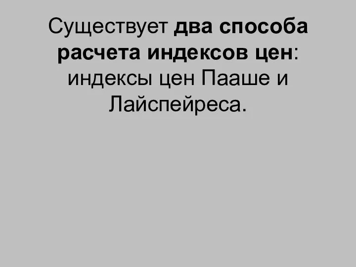 Существует два способа расчета индексов цен: индексы цен Пааше и Лайспейреса.