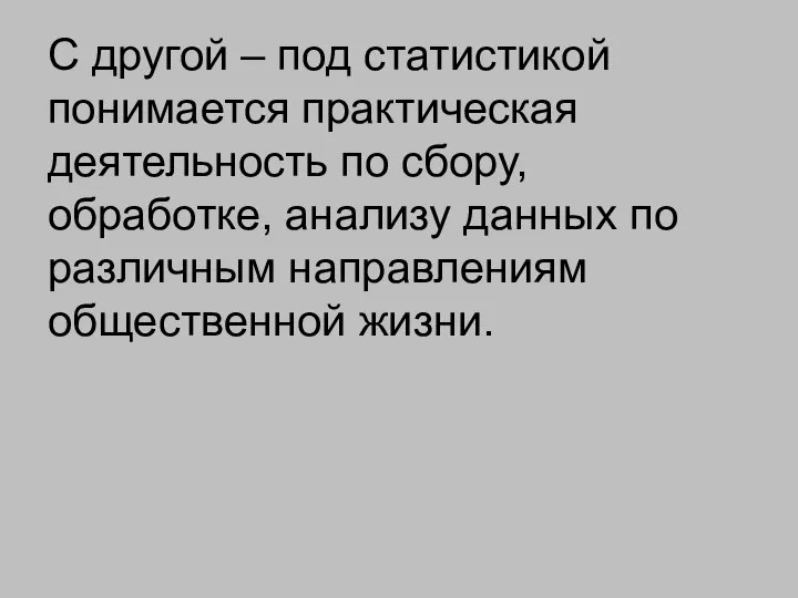 С другой – под статистикой понимается практическая деятельность по сбору, обработке,