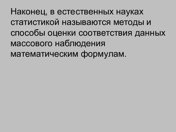 Наконец, в естественных науках статистикой называются методы и способы оценки соответствия данных массового наблюдения математическим формулам.