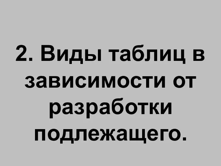 2. Виды таблиц в зависимости от разработки подлежащего.