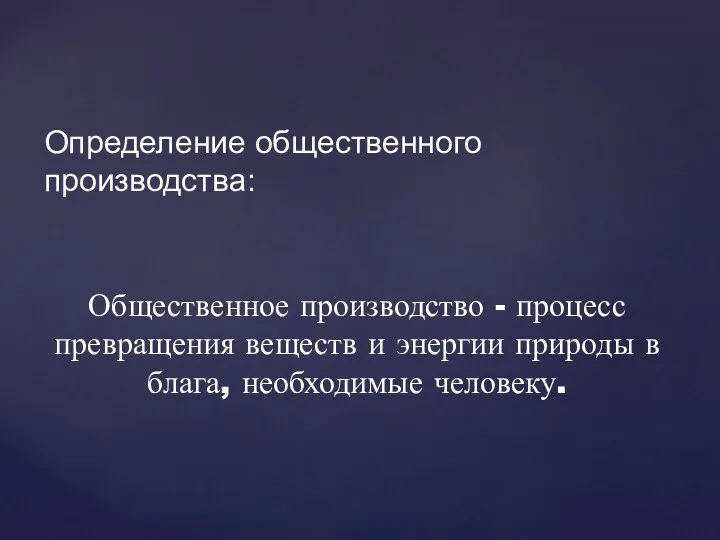 Определение общественного производства: Общественное производство - процесс превращения веществ и энергии природы в блага, необходимые человеку.